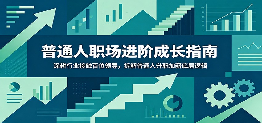 普通人职场进阶成长指南：深耕行业接触百位领导，拆解普通人升职加薪底层逻辑-佰因轻创网