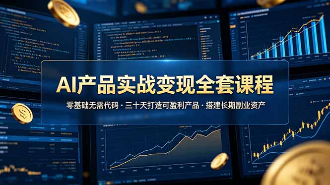 AI产品实战变现全套课程，零基础无需代码，三十天打造可盈利产品搭建长期副业资产-佰因轻创网