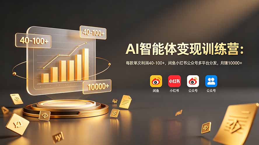 AI智能体变现训练营：每款单次利润40-100+，闲鱼小红书公众号多平台分发，月赚10000+-佰因轻创网