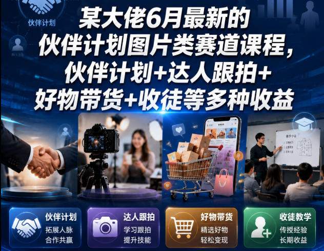 某大佬6月最新的伙伴计划图片类赛道课程，伙伴计划+达人跟拍+好物带货+收徒等多种收益-佰因轻创网