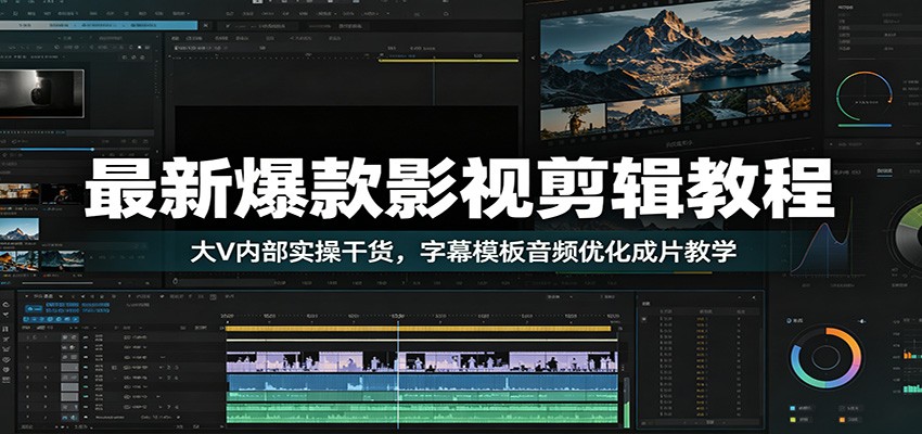 最新爆款影视剪辑教程：大V内部实操干货，字幕模板音频优化成片教学-佰因轻创网