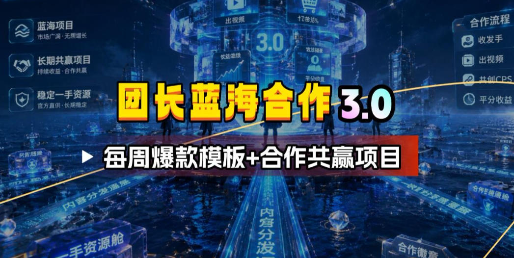 团长蓝海合作3.0,每周爆款模板+合作共赢项目-佰因轻创网
