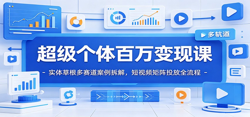 超级个体百万变现课：实体草根多赛道案例拆解，短视频矩阵投放全流程-佰因轻创网