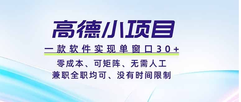 高德小项目，一款软件实现单窗口+、零成本、可矩阵、零人工、兼职全职均可、没有时间限制-佰因轻创网