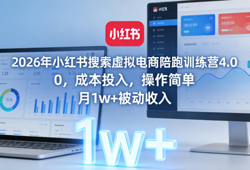 2026年小红书搜索虚拟电商陪跑训练营4.0，0成本投入，操作简单，月1w+被动收入(更新0628)-佰因轻创网