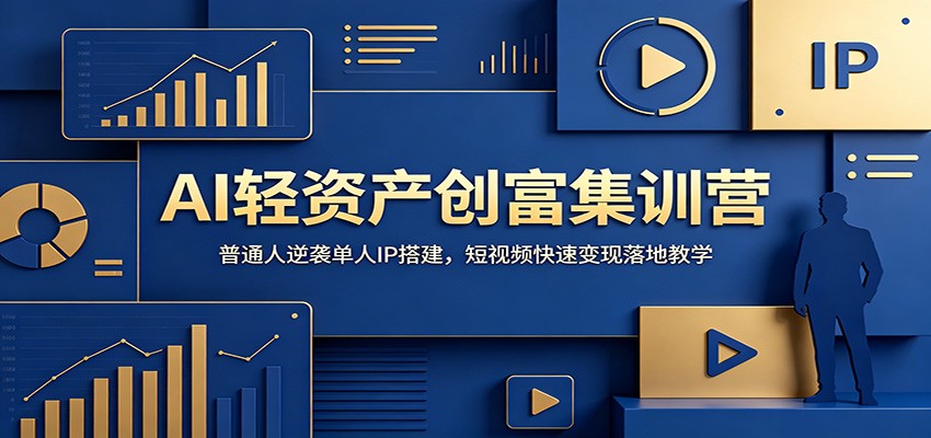 AI轻资产创富集训营：普通人逆袭单人IP搭建，短视频快速变现落地教学-佰因轻创网