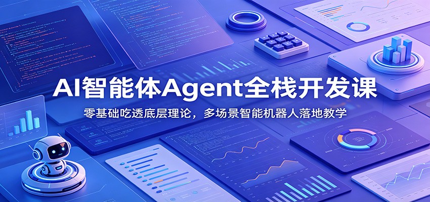 AI智能体Agent全栈开发课：零基础吃透底层理论，多场景智能机器人落地教学-佰因轻创网