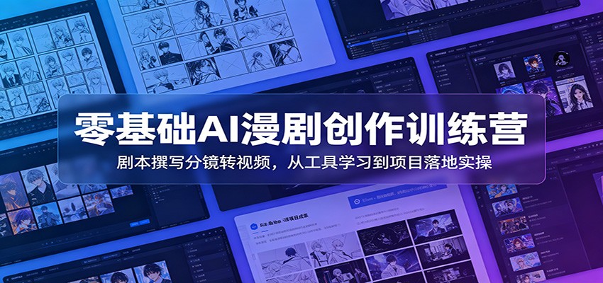 零基础AI漫剧创作训练营：剧本撰写分镜转视频，从工具学习到项目落地实操-佰因轻创网