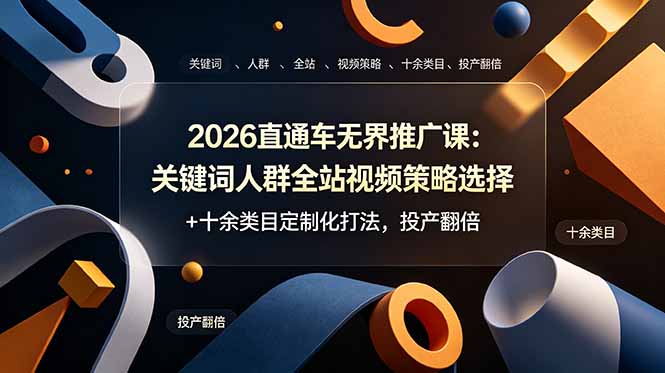 2026直通车无界推广课：关键词人群全站视频策略选择+十余类目定制化打法，投产翻倍-佰因轻创网