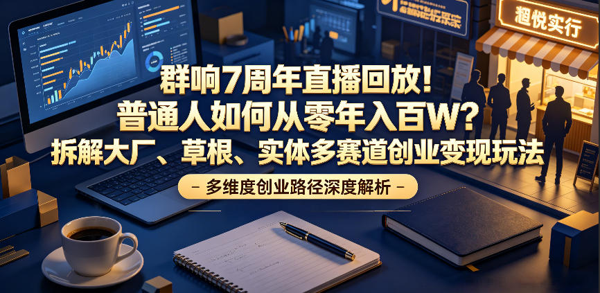 群响7周年直播回放!普通人如何从零年入百W?拆解大厂、草根、实体多赛道创业变现玩法(更新)-佰因轻创网
