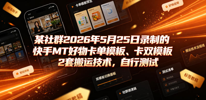 某社群2026年5月25日录制的快手MT好物卡单模板、卡双模板2套搬运技术，自行测试-佰因轻创网