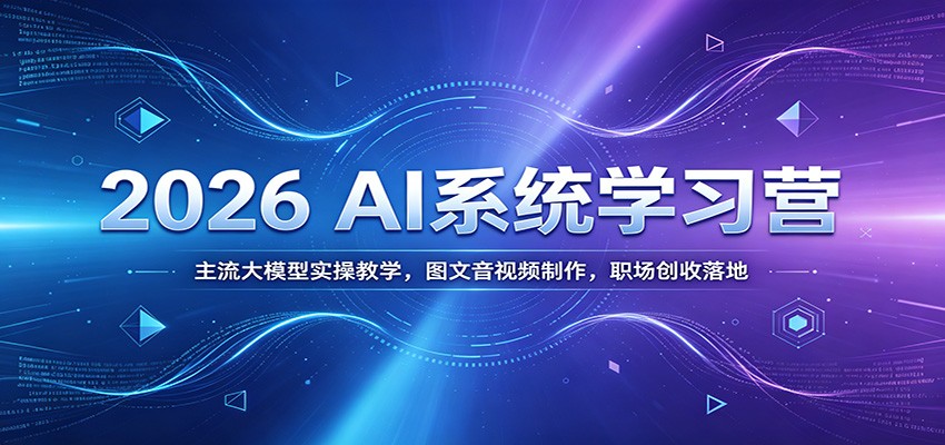 2026 AI系统学习营：主流大模型实操教学，图文音视频制作，职场创收落地-佰因轻创网