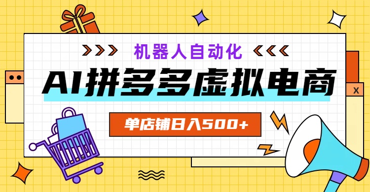 AI拼多多虚拟电商，配合机器人打造一个日入500的自动化店铺-佰因轻创网