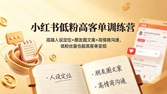 小红书低粉高客单训练营：高端人设定位+朋友圈文案+高情商沟通，低粉丝量也能高客单变现-佰因轻创网