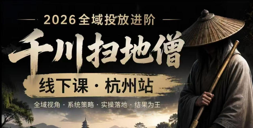 千川扫地僧2026抖音全域投放进阶课，少走弯路·快速起量·掌控增长，6月12-14号杭州线下课(更新)-佰因轻创网