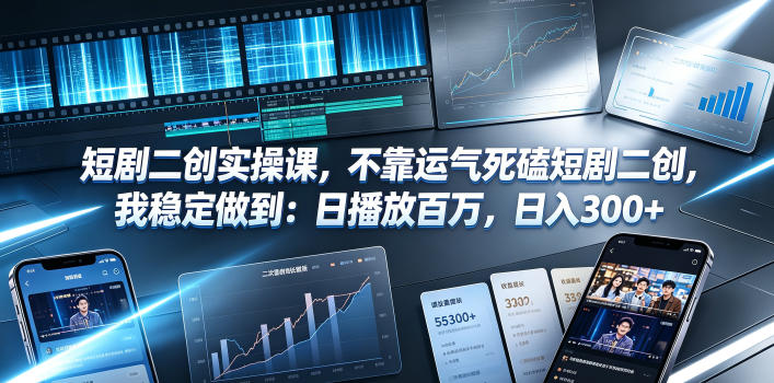 短剧二创实操课，不靠运气死磕短剧二创，我稳定做到：日播放百万，日入300+-佰因轻创网