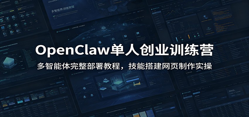 OpenClaw单人创业训练营：多智能体完整部署教程，技能搭建网页制作实操-佰因轻创网