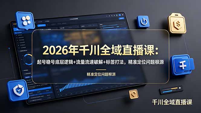 2026年千川全域直播课:起号稳号底层逻辑+流量流速破解+标签打法,精准定位问题根源-佰因轻创网