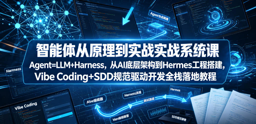智能体从原理到实战系统课Agent=LLM+Harness，从AI底层架构到Hermes工程搭建，Vibe Coding+SDD规范驱动开发全栈落地教程-佰因轻创网