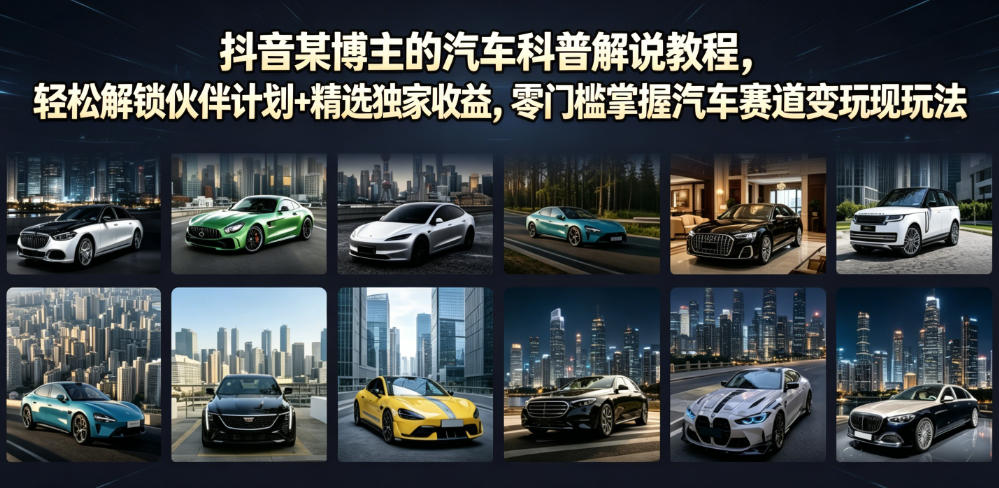 抖音某博主的汽车科普解说教程，轻松解锁伙伴计划+精选独家收益，零门槛掌握汽车赛道变现玩法-佰因轻创网