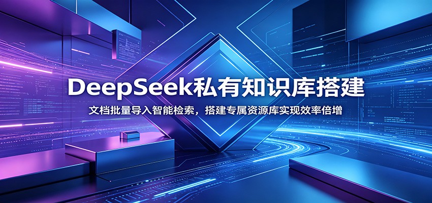 DeepSeek私有知识库搭建：文档批量导入智能检索，搭建专属资源库实现效率倍增-佰因轻创网