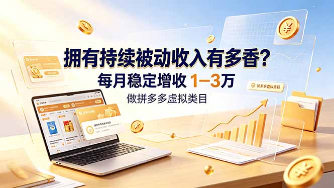 拥有持续被动收入有多香？做拼多多虚拟类目，每月稳定增收 1-3 万-佰因轻创网