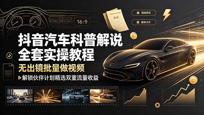 抖音汽车科普解说全套实操教程，无出镜批量做视频，解锁伙伴计划精选双重流量收益-佰因轻创网