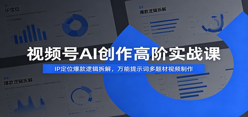视频号AI创作高阶实战课：IP定位爆款逻辑拆解，万能提示词多题材视频制作-佰因轻创网