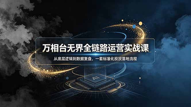 万相台无界全链路运营实战课，从底层逻辑到数据复盘，一套标准化投放落地流程-佰因轻创网