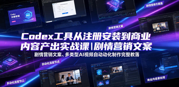 Codex工具从注册安装到商业内容产出实战课｜剧情营销文案、多类型AI视频自动化制作完整落地教程-佰因轻创网