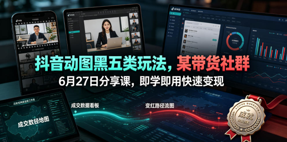 抖音动图黑五类玩法，某带货社群6月27日分享课，即学即用快速变现-佰因轻创网