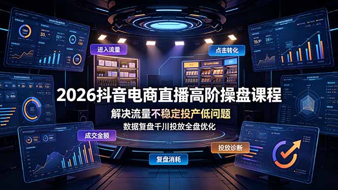 2026抖音电商直播高阶操盘课程，解决流量不稳定投产低问题，数据复盘千川投放全盘优化-佰因轻创网