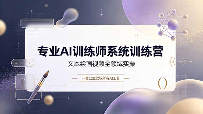 专业AI训练师系统训练营，文本绘画视频全领域实操，一套公式驾驭所有AI工具-佰因轻创网