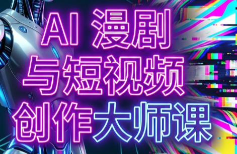AI漫剧+AI短视频大师课(更新6月)-佰因轻创网