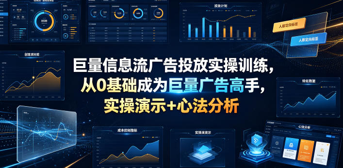 巨量信息流广告投放实操训练，从0基础成为巨量广告高手，实操演示+心法分析-佰因轻创网