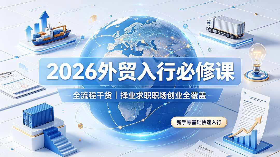 2026外贸入行必修课｜全流程干货，择业求职职场创业全覆盖，新手零基础快速入行-佰因轻创网