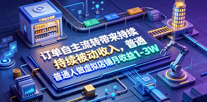 订单自主流转带来持续被动收入,普通人做虚拟店铺月收益1-3W【揭秘】-佰因轻创网