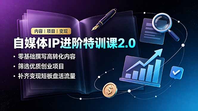 自媒体IP进阶特训课2.0，零基础撰写高转化内容，筛选优质创业项目，补齐变现短板盘活流量-佰因轻创网