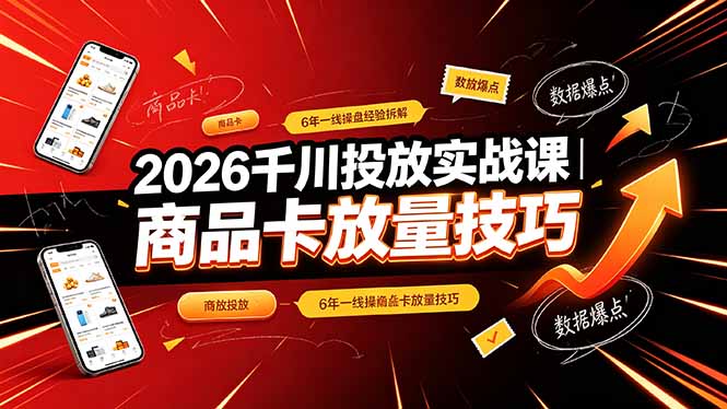 2026千川投放实战课｜6年一线操盘经验拆解，通俗讲解全域投放，吃透商品卡放量技巧-佰因轻创网