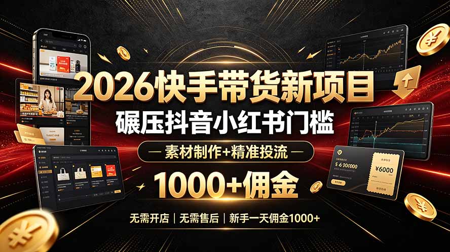 2026快手带货新项目｜碾压抖音小红书门槛，素材制作+精准投流，无需开店，无需售后，新手一天佣金1000+-佰因轻创网