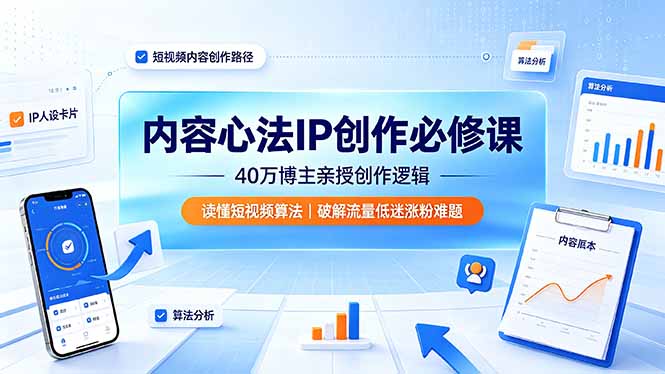 内容心法IP创作必修课：40万博主亲授创作逻辑，读懂短视频算法，破解流量低迷涨粉难题-佰因轻创网