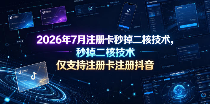 2026年7月注册卡秒掉二核技术，仅支持注册卡注册抖音-佰因轻创网