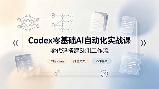 Codex零基础AI自动化实战课，零代码搭建Skill工作流，搭配Obsidian批量制作文案PPT视频-佰因轻创网