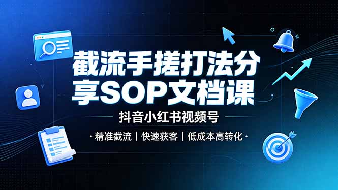 截流手搓打法分享SOP文档课，抖音小红书视频号丨精准截流，快速获客，低成本高转化-佰因轻创网