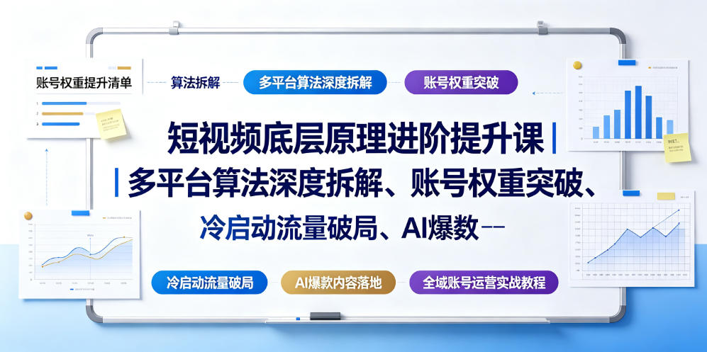 短视频底层原理进阶提升课｜多平台算法深度拆解、账号权重突破、冷启动流量破局、AI爆款内容落地与全域账号运营实战教程-佰因轻创网