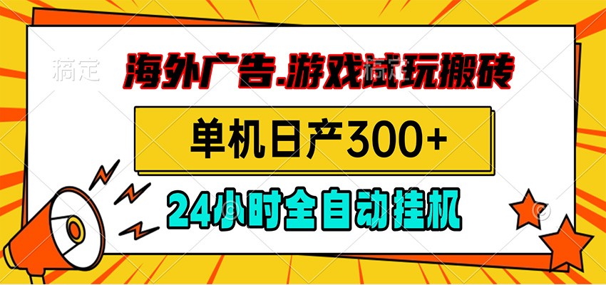 海外广告视频挂机，小游戏试玩搬砖，单机日产300+，脚本24小时全自动挂机-佰因轻创网