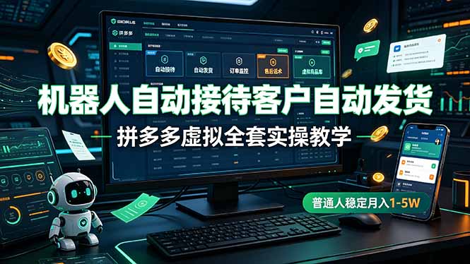 机器人自动接待客户自动发货，拼多多虚拟全套实操教学，普通人稳定月入 1-5W-佰因轻创网