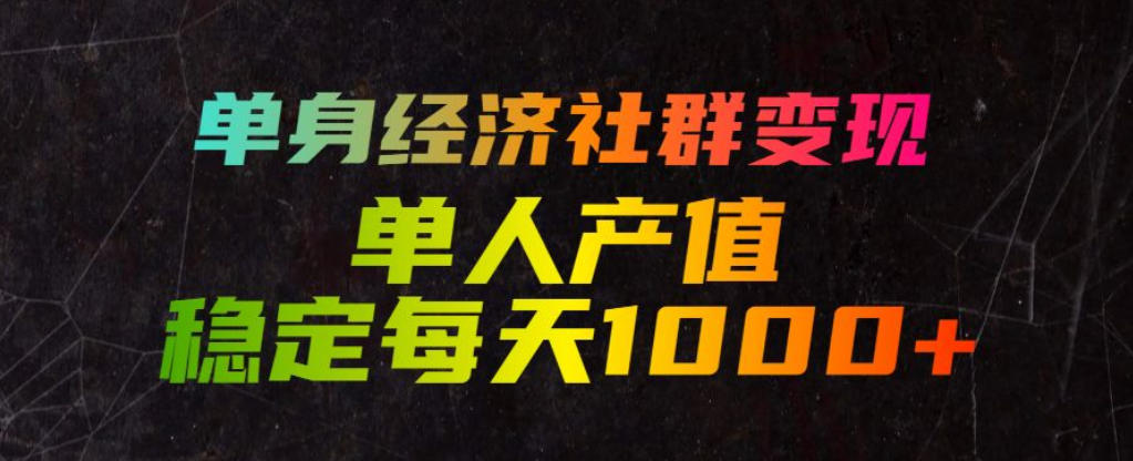 单身经济社群变现玩法，单人产值稳定每天1000+，门槛低好上手，稳定可持续【揭秘】-佰因轻创网
