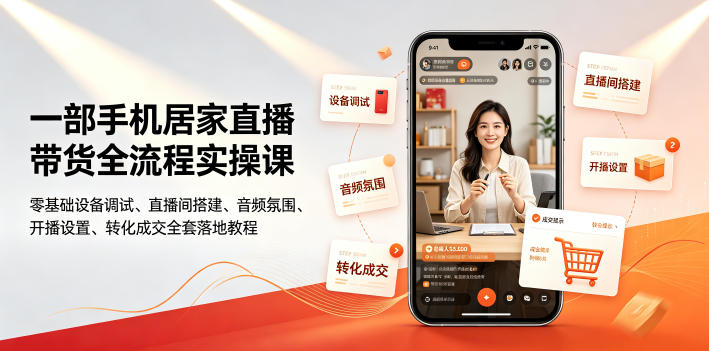 一部手机居家直播带货全流程实操课｜零基础设备调试、直播间搭建、音频氛围、开播设置、转化成交全套落地教程-佰因轻创网