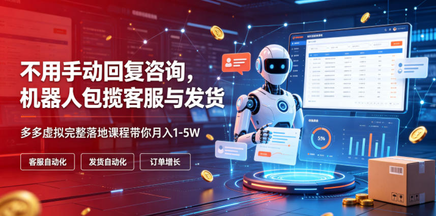 不用手动回复咨询，机器人包揽客服与发货，多多虚拟完整落地课程带你月入1-5W【揭秘】-佰因轻创网